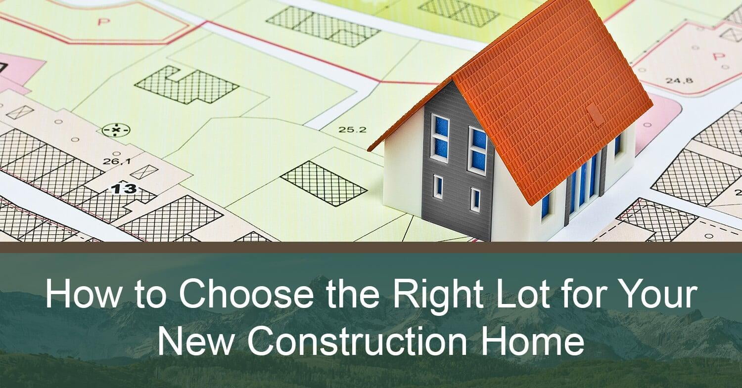 how to choose the right lot for your new construction home